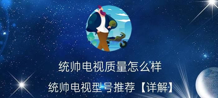 统帅电视质量怎么样 统帅电视型号推荐【详解】